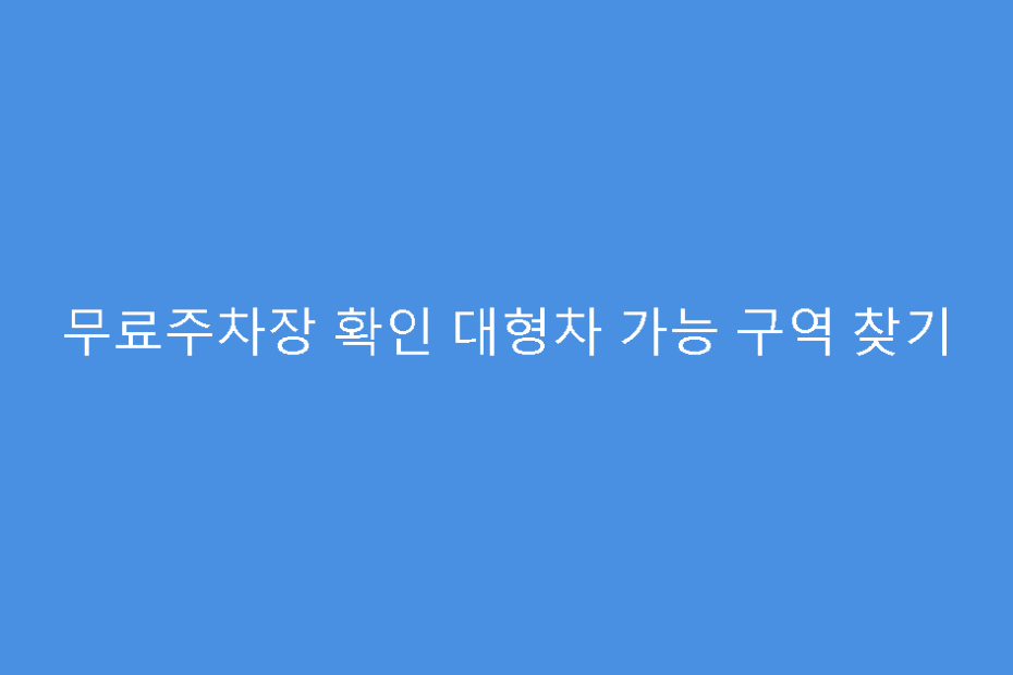 무료주차장 확인 대형차 가능 구역 찾기