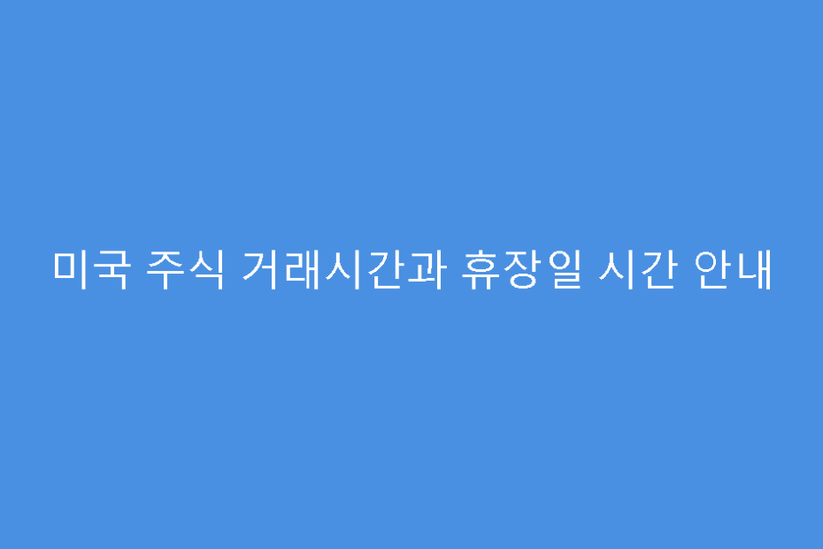 미국 주식 거래시간과 휴장일 시간 안내