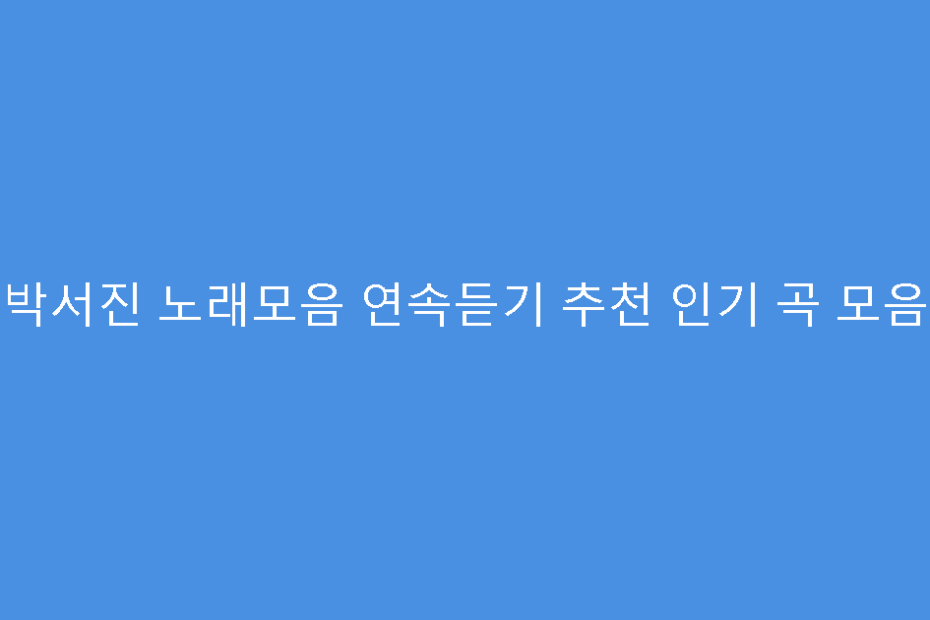 박서진 노래모음 연속듣기 추천 인기 곡 모음