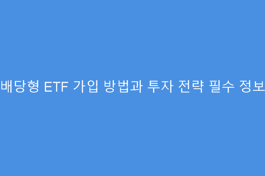 배당형 ETF 가입 방법과 투자 전략 필수 정보