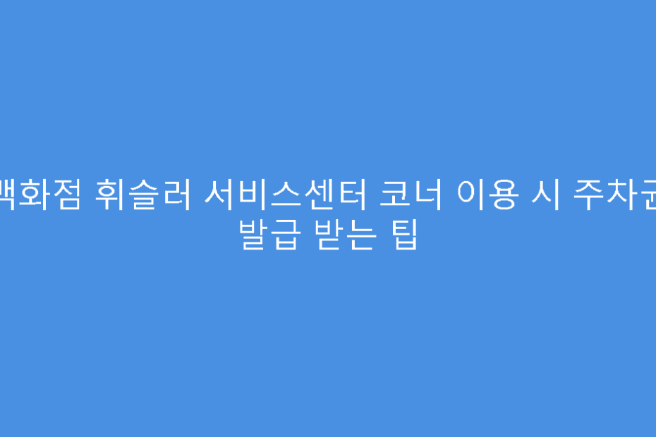 백화점 휘슬러 서비스센터 코너 이용 시 주차권 발급 받는 팁