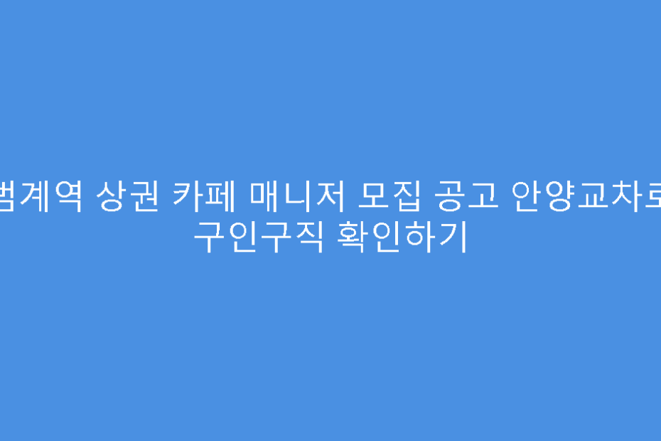 범계역 상권 카페 매니저 모집 공고 안양교차로 구인구직 확인하기