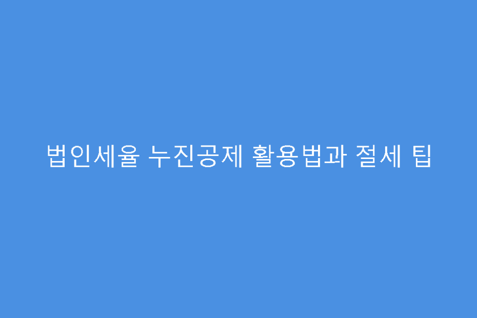 법인세율 누진공제 활용법과 절세 팁