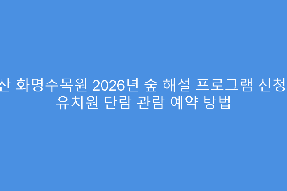 부산 화명수목원 2026년 숲 해설 프로그램 신청 및 유치원 단람 관람 예약 방법