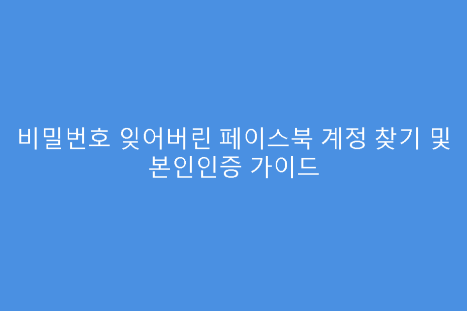 비밀번호 잊어버린 페이스북 계정 찾기 및 본인인증 가이드