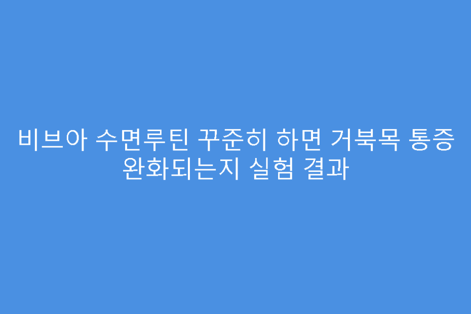비브아 수면루틴 꾸준히 하면 거북목 통증 완화되는지 실험 결과