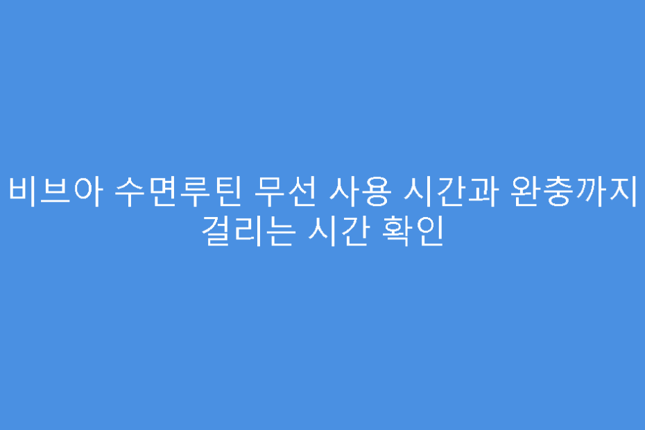 비브아 수면루틴 무선 사용 시간과 완충까지 걸리는 시간 확인