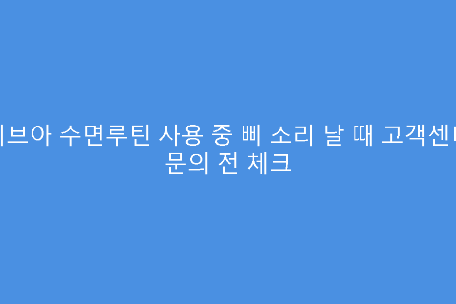 비브아 수면루틴 사용 중 삐 소리 날 때 고객센터 문의 전 체크
