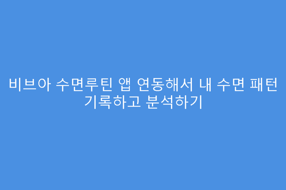 비브아 수면루틴 앱 연동해서 내 수면 패턴 기록하고 분석하기