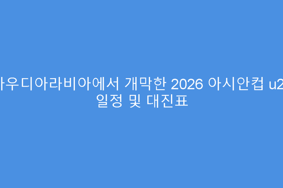 사우디아라비아에서 개막한 2026 아시안컵 u23 일정 및 대진표