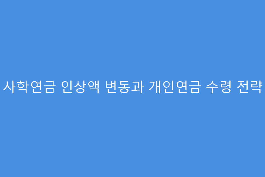 사학연금 인상액 변동과 개인연금 수령 전략