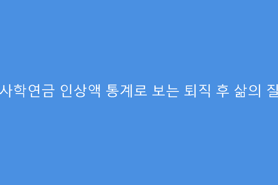 사학연금 인상액 통계로 보는 퇴직 후 삶의 질