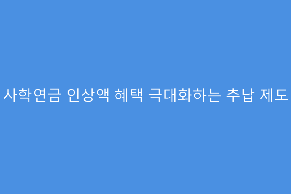 사학연금 인상액 혜택 극대화하는 추납 제도