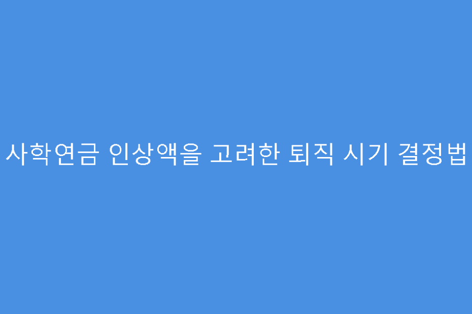 사학연금 인상액을 고려한 퇴직 시기 결정법