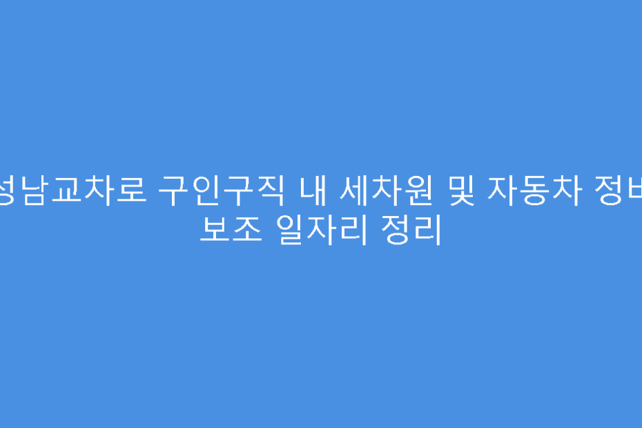 성남교차로 구인구직 내 세차원 및 자동차 정비 보조 일자리 정리