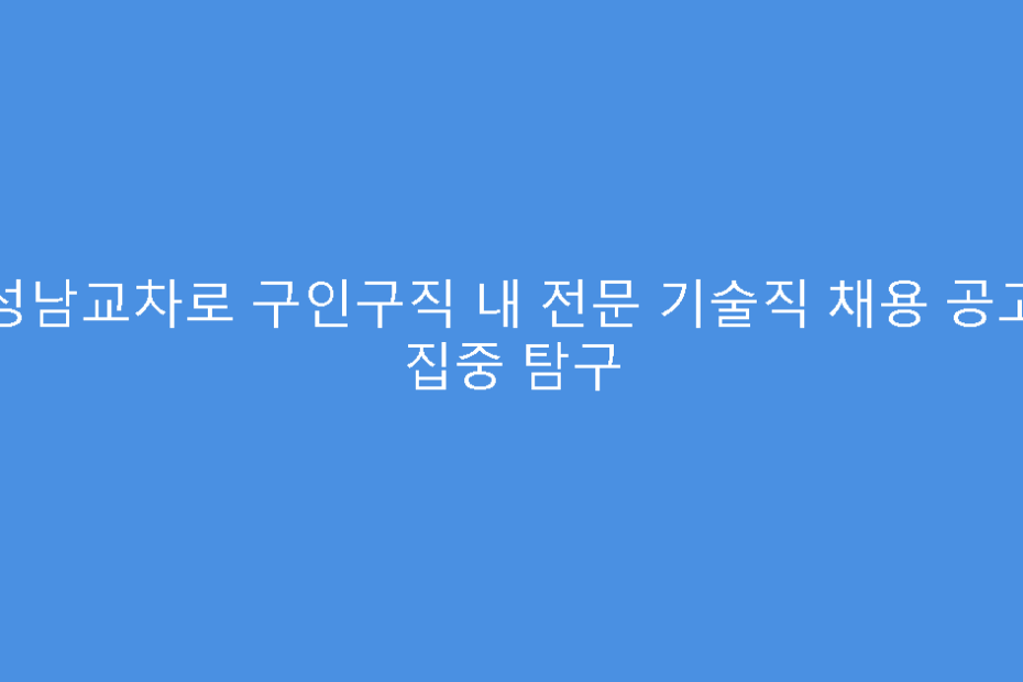 성남교차로 구인구직 내 전문 기술직 채용 공고 집중 탐구