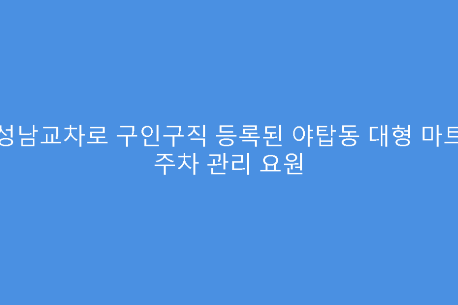 성남교차로 구인구직 등록된 야탑동 대형 마트 주차 관리 요원