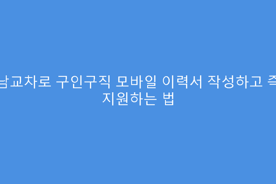 성남교차로 구인구직 모바일 이력서 작성하고 즉시 지원하는 법