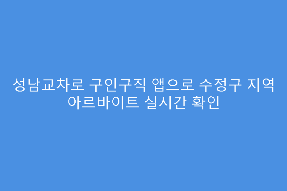 성남교차로 구인구직 앱으로 수정구 지역 아르바이트 실시간 확인