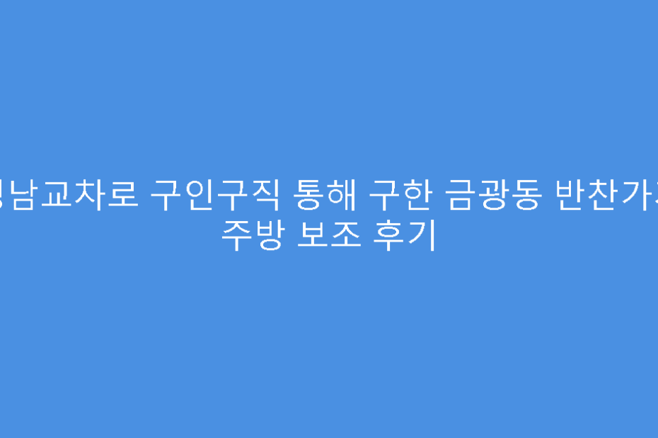 성남교차로 구인구직 통해 구한 금광동 반찬가게 주방 보조 후기