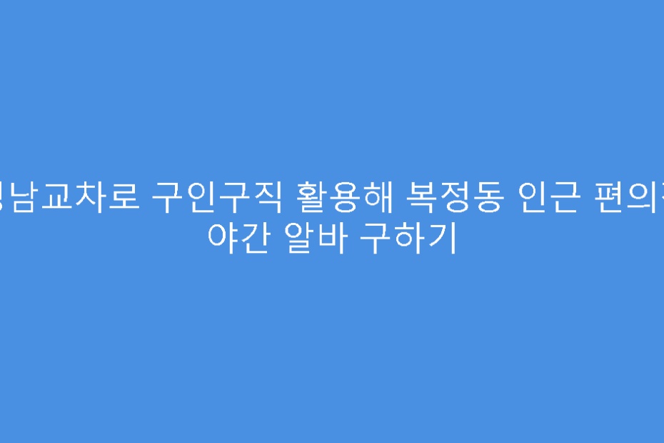 성남교차로 구인구직 활용해 복정동 인근 편의점 야간 알바 구하기