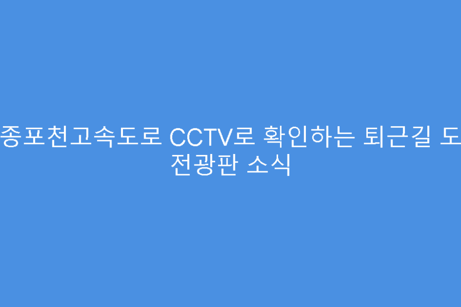 세종포천고속도로 CCTV로 확인하는 퇴근길 도로 전광판 소식