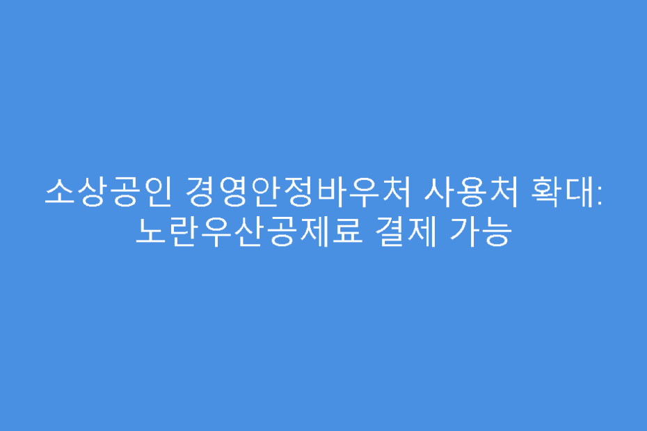 소상공인 경영안정바우처 사용처 확대: 노란우산공제료 결제 가능