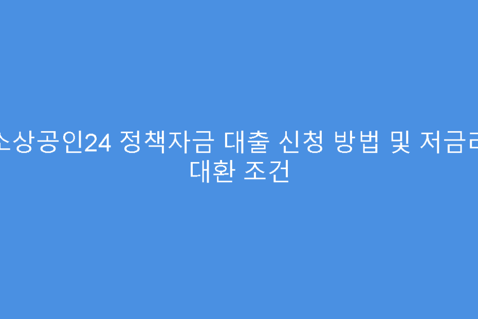 소상공인24 정책자금 대출 신청 방법 및 저금리 대환 조건