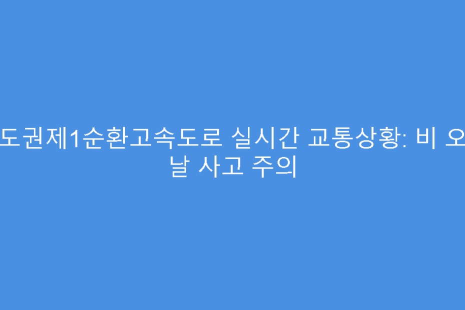 수도권제1순환고속도로 실시간 교통상황: 비 오는 날 사고 주의
