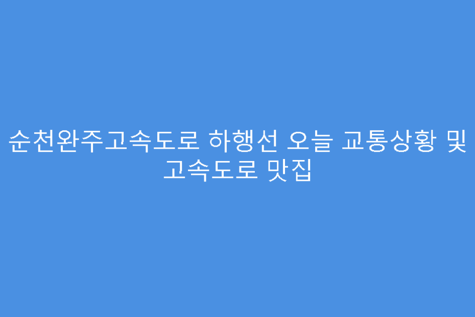순천완주고속도로 하행선 오늘 교통상황 및 고속도로 맛집