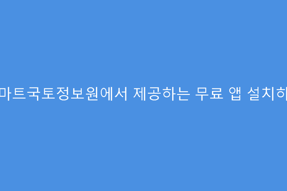 스마트국토정보원에서 제공하는 무료 앱 설치하기