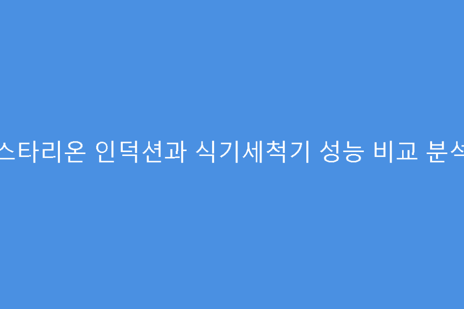 스타리온 인덕션과 식기세척기 성능 비교 분석