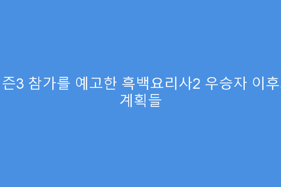 시즌3 참가를 예고한 흑백요리사2 우승자 이후의 계획들
