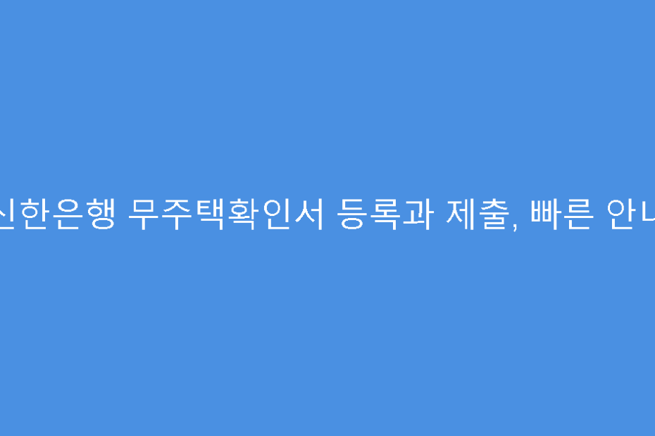 신한은행 무주택확인서 등록과 제출, 빠른 안내