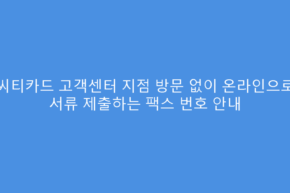 씨티카드 고객센터 지점 방문 없이 온라인으로 서류 제출하는 팩스 번호 안내