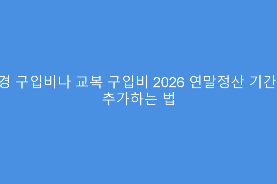 안경 구입비나 교복 구입비 2026 연말정산 기간 내 추가하는 법
