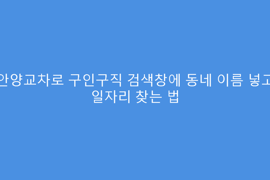 안양교차로 구인구직 검색창에 동네 이름 넣고 일자리 찾는 법