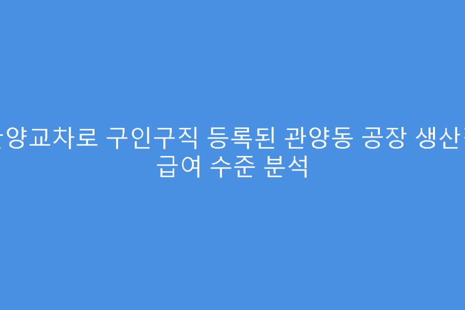 안양교차로 구인구직 등록된 관양동 공장 생산직 급여 수준 분석