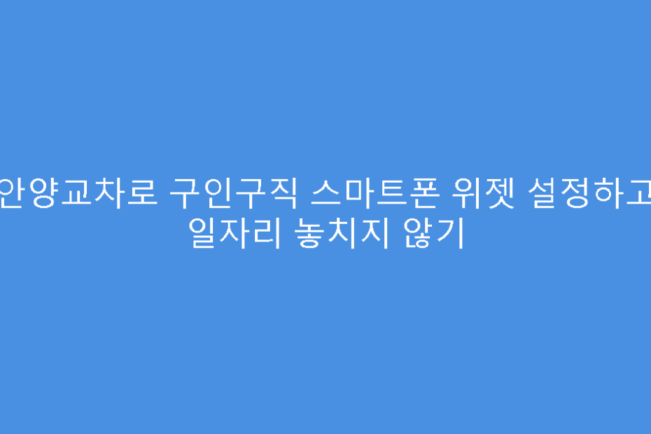 안양교차로 구인구직 스마트폰 위젯 설정하고 일자리 놓치지 않기