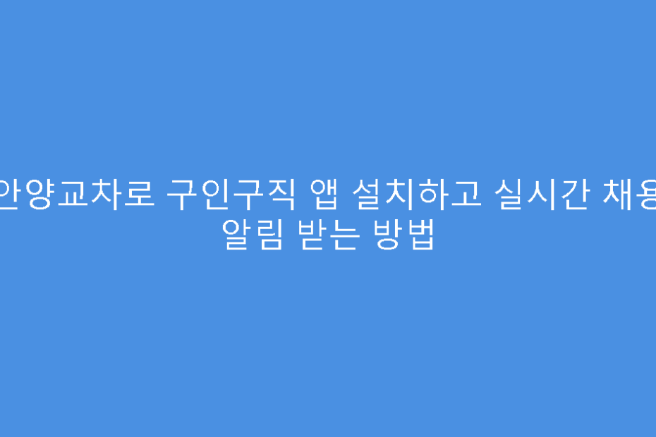 안양교차로 구인구직 앱 설치하고 실시간 채용 알림 받는 방법