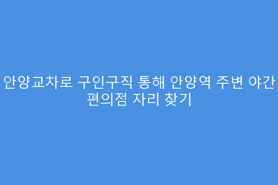 안양교차로 구인구직 통해 안양역 주변 야간 편의점 자리 찾기
