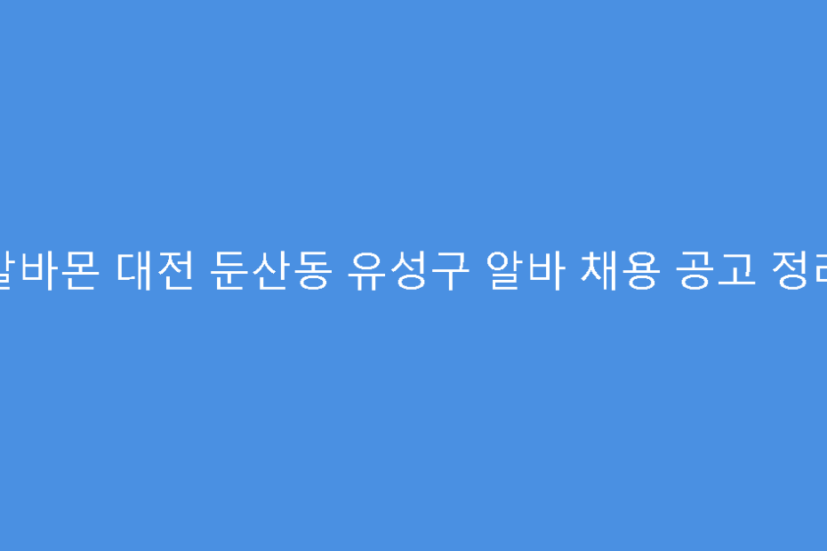알바몬 대전 둔산동 유성구 알바 채용 공고 정리