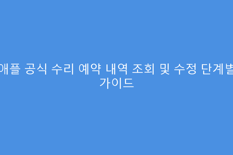 애플 공식 수리 예약 내역 조회 및 수정 단계별 가이드