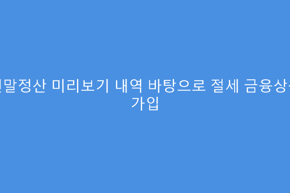 연말정산 미리보기 내역 바탕으로 절세 금융상품 가입