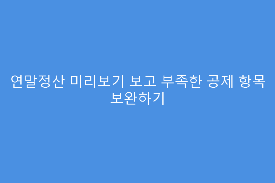 연말정산 미리보기 보고 부족한 공제 항목 보완하기