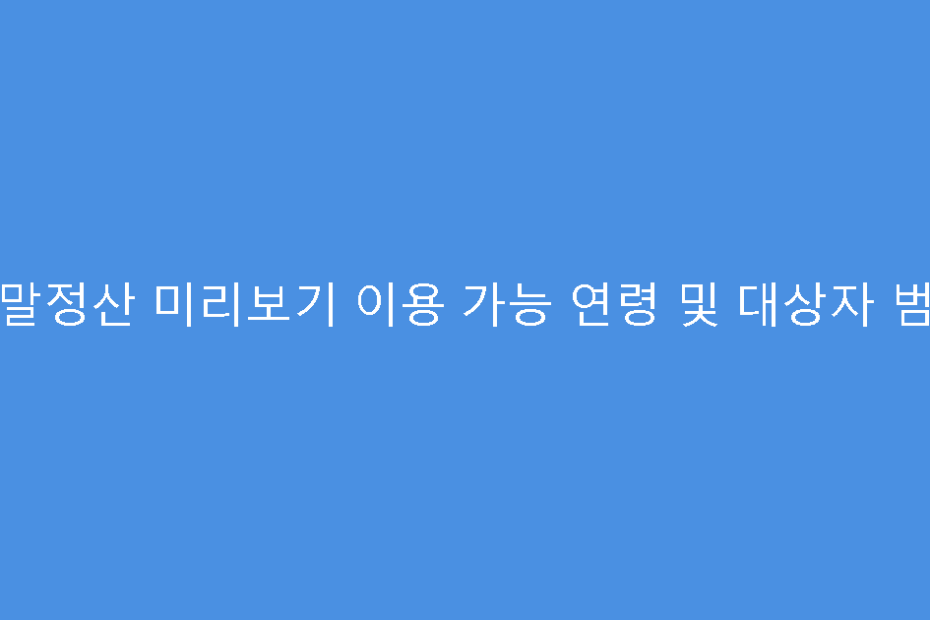 연말정산 미리보기 이용 가능 연령 및 대상자 범위
