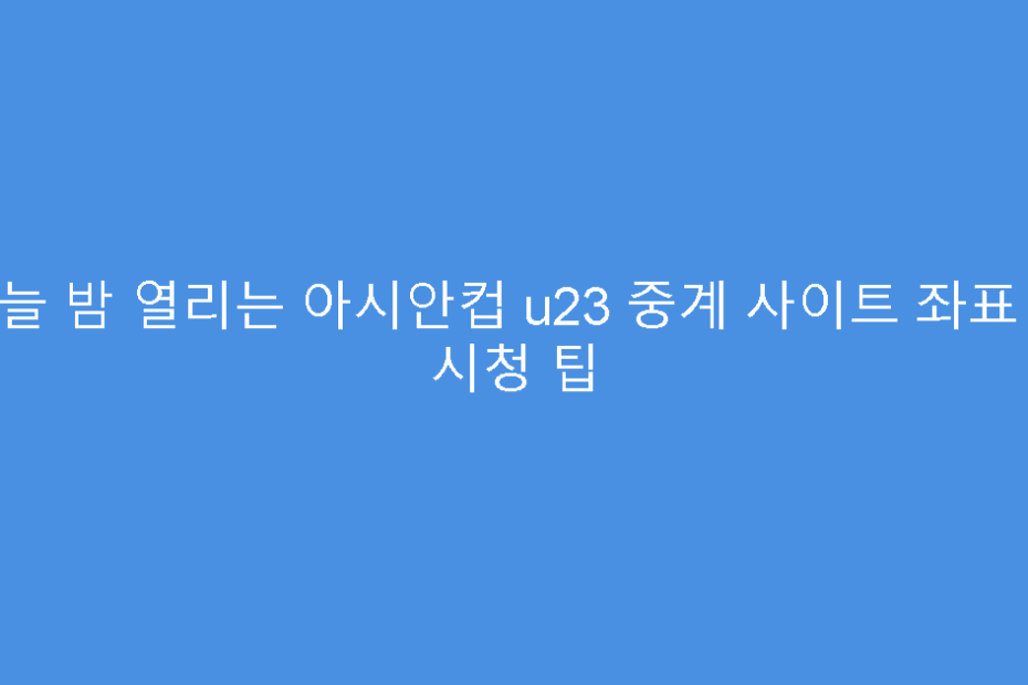 오늘 밤 열리는 아시안컵 u23 중계 사이트 좌표 및 시청 팁