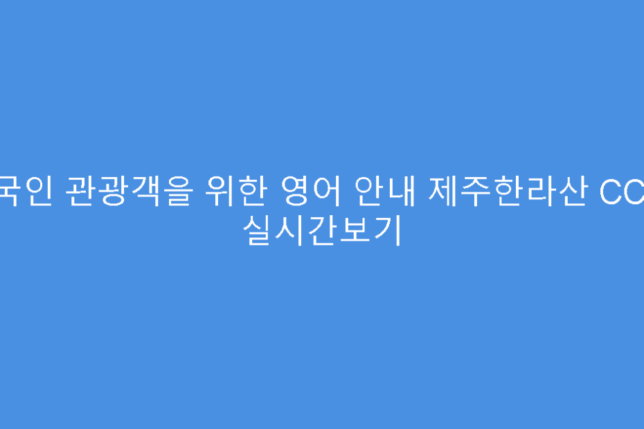 외국인 관광객을 위한 영어 안내 제주한라산 CCTV 실시간보기