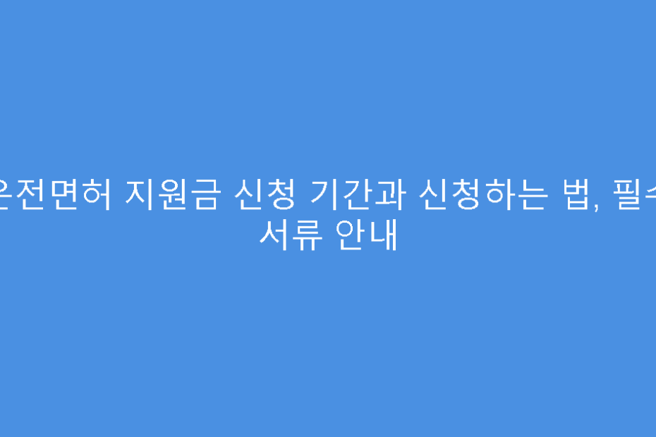 운전면허 지원금 신청 기간과 신청하는 법, 필수 서류 안내