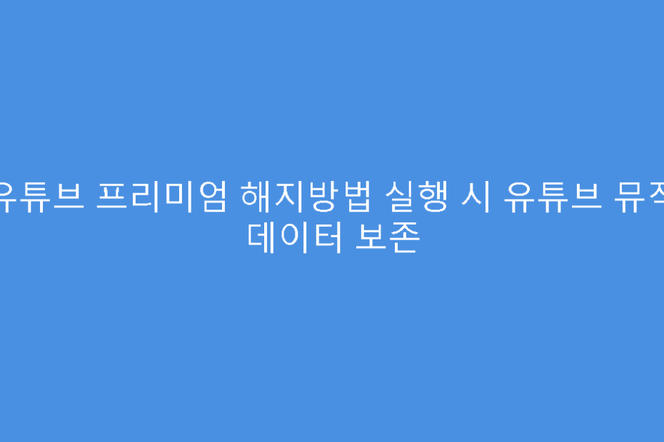 유튜브 프리미엄 해지방법 실행 시 유튜브 뮤직 데이터 보존